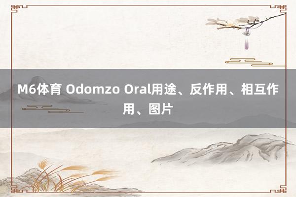 M6体育 Odomzo Oral用途、反作用、相互作用、图片