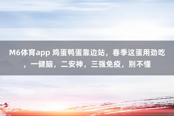 M6体育app 鸡蛋鸭蛋靠边站，春季这蛋用劲吃，一健脑，二安神，三强免疫，别不懂