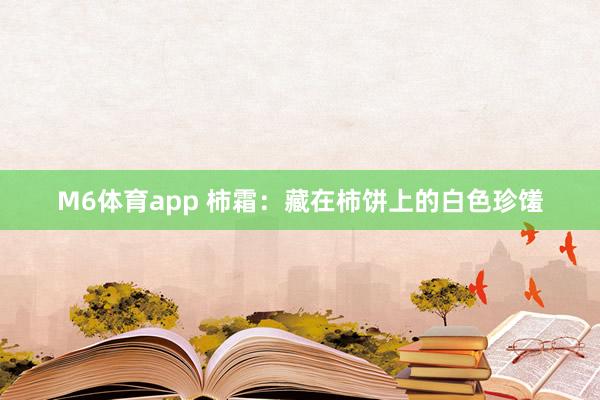 M6体育app 柿霜：藏在柿饼上的白色珍馐