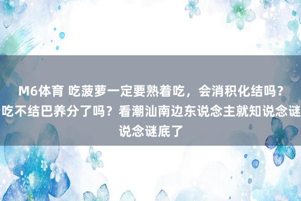 M6体育 吃菠萝一定要熟着吃，会消积化结吗？熟着吃不结巴养分了吗？看潮汕南边东说念主就知说念谜底了