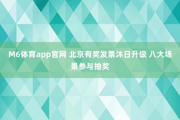 M6体育app官网 北京有奖发票沐日升级 八大场景参与抽奖