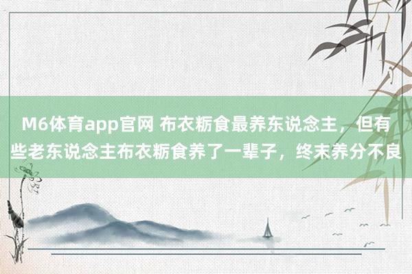 M6体育app官网 布衣粝食最养东说念主，但有些老东说念主布衣粝食养了一辈子，终末养分不良