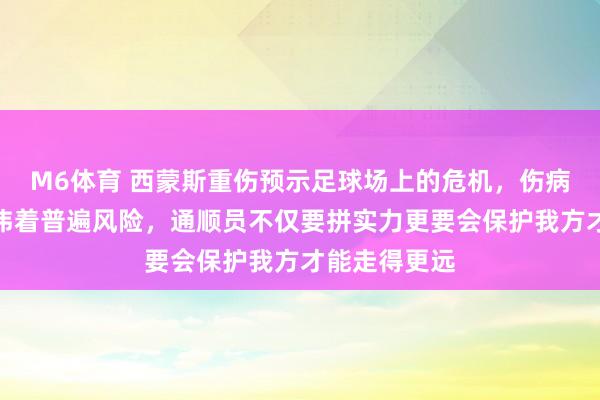 M6体育 西蒙斯重伤预示足球场上的危机，伤病频发背后避讳着普遍风险，通顺员不仅要拼实力更要会保护我方才能走得更远