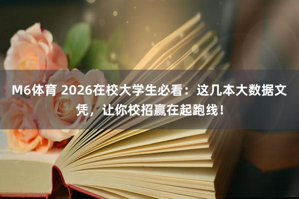 M6体育 2026在校大学生必看：这几本大数据文凭，让你校招赢在起跑线！