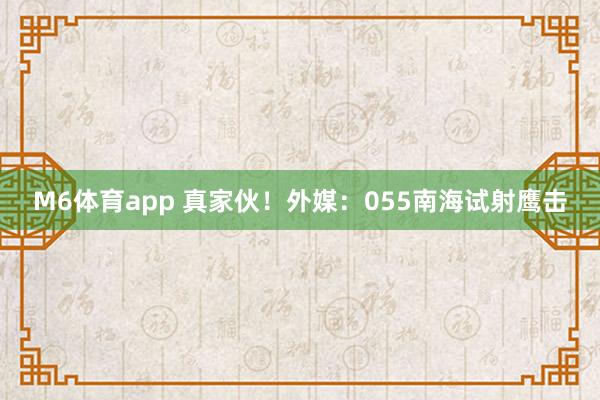 M6体育app 真家伙！外媒：055南海试射鹰击