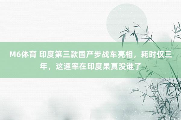 M6体育 印度第三款国产步战车亮相，耗时仅三年，这速率在印度果真没谁了