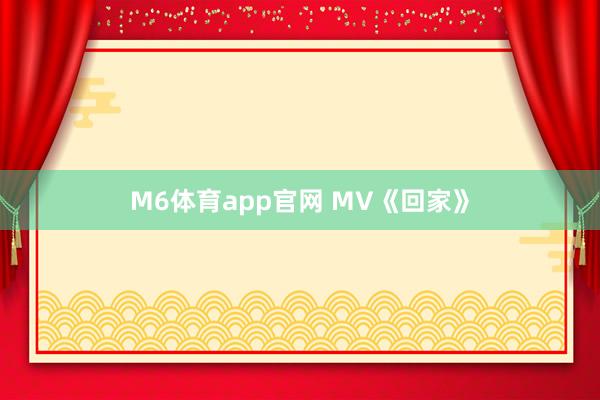 M6体育app官网 MV《回家》