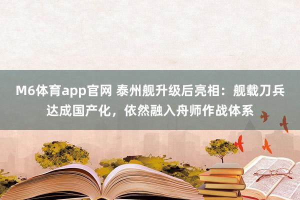 M6体育app官网 泰州舰升级后亮相：舰载刀兵达成国产化，依然融入舟师作战体系