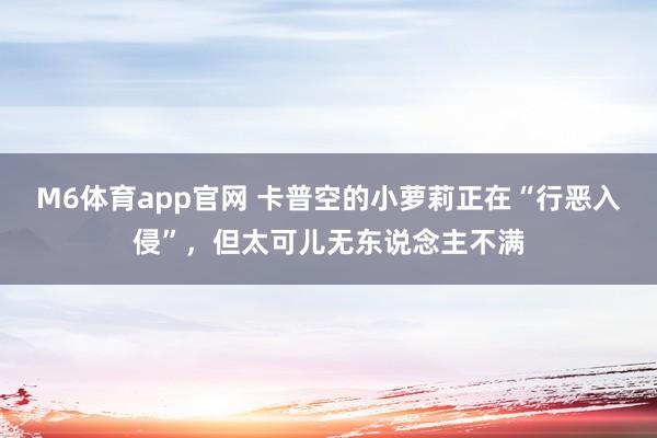 M6体育app官网 卡普空的小萝莉正在“行恶入侵”，但太可儿无东说念主不满