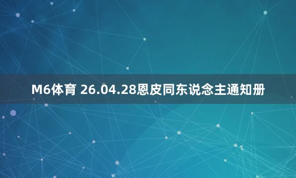 M6体育 26.04.28恩皮同东说念主通知册