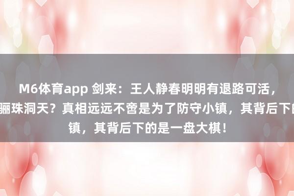 M6体育app 剑来：王人静春明明有退路可活，为何非要死在骊珠洞天？真相远远不啻是为了防守小镇，其背后下的是一盘大棋！