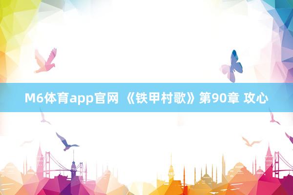M6体育app官网 《铁甲村歌》第90章 攻心
