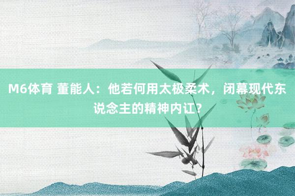 M6体育 董能人：他若何用太极柔术，闭幕现代东说念主的精神内讧？
