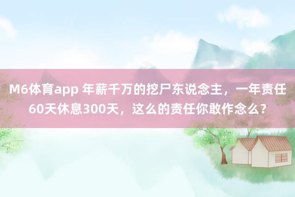 M6体育app 年薪千万的挖尸东说念主，一年责任60天休息300天，这么的责任你敢作念么？