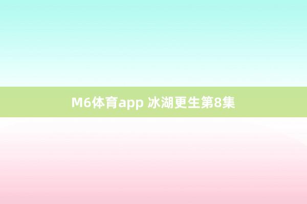 M6体育app 冰湖更生第8集