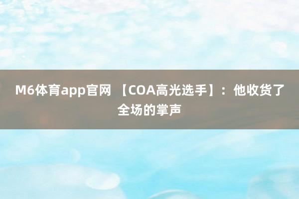 M6体育app官网 【COA高光选手】：他收货了全场的掌声