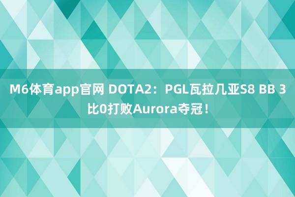 M6体育app官网 DOTA2：PGL瓦拉几亚S8 BB 3比0打败Aurora夺冠！