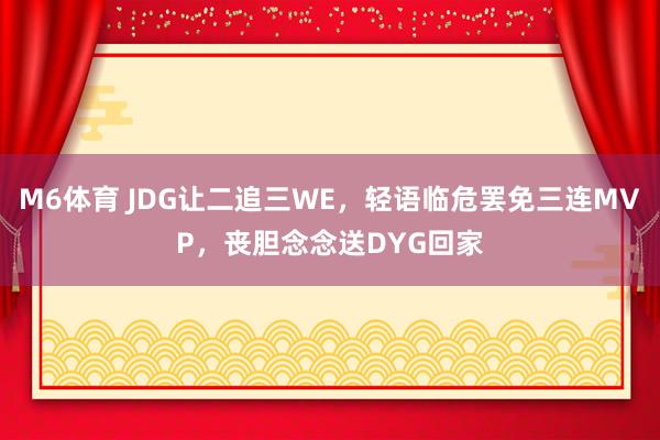 M6体育 JDG让二追三WE，轻语临危罢免三连MVP，丧胆念念送DYG回家