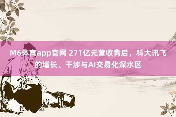 M6体育app官网 271亿元营收背后，科大讯飞的增长、干涉与AI交易化深水区