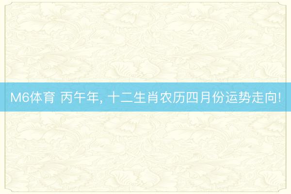 M6体育 丙午年， 十二生肖农历四月份运势走向!
