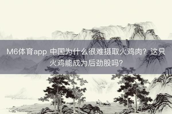 M6体育app 中国为什么很难摄取火鸡肉？这只火鸡能成为后劲股吗？