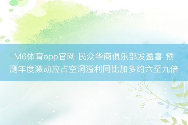 M6体育app官网 民众华商俱乐部发盈喜 预测年度激动应占空洞溢利同比加多约六至九倍