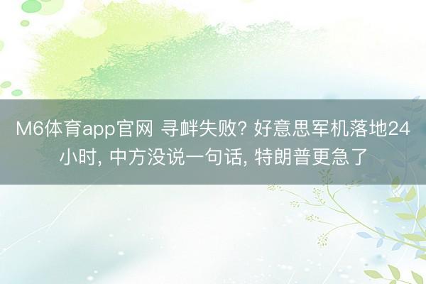 M6体育app官网 寻衅失败? 好意思军机落地24小时， 中方没说一句话， 特朗普更急了