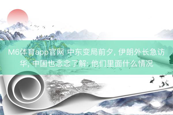 M6体育app官网 中东变局前夕， 伊朗外长急访华， 中国也念念了解: 他们里面什么情况