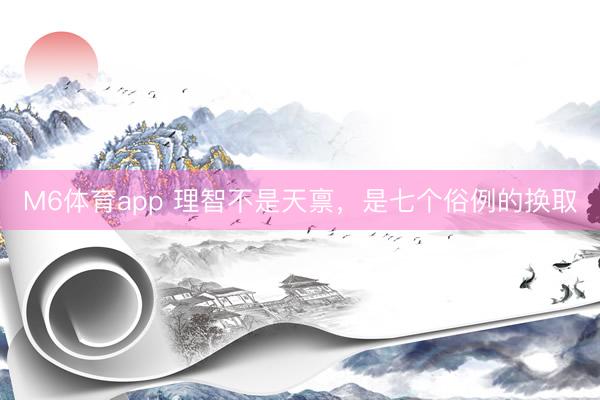 M6体育app 理智不是天禀，是七个俗例的换取